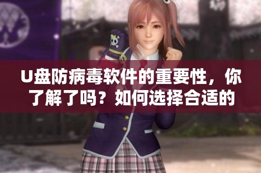 U盘防病毒软件的重要性，你了解了吗？如何选择合适的U盘防病毒软件？