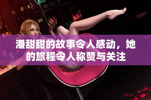 潘甜甜的故事令人感动，她的旅程令人称赞与关注