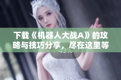 下载《机器人大战A》的攻略与技巧分享，尽在这里等你来探讨
