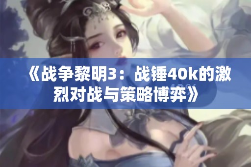 《战争黎明3：战锤40k的激烈对战与策略博弈》
