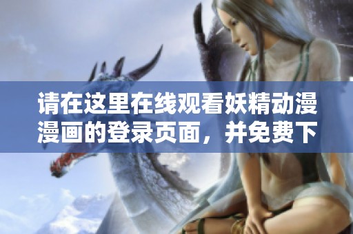 请在这里在线观看妖精动漫漫画的登录页面，并免费下载相关内容。