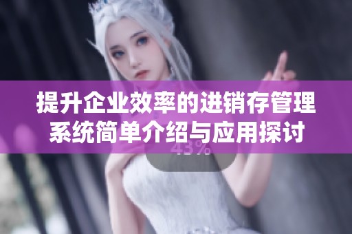 提升企业效率的进销存管理系统简单介绍与应用探讨