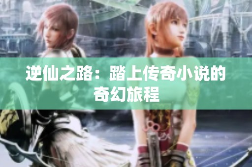逆仙之路：踏上传奇小说的奇幻旅程