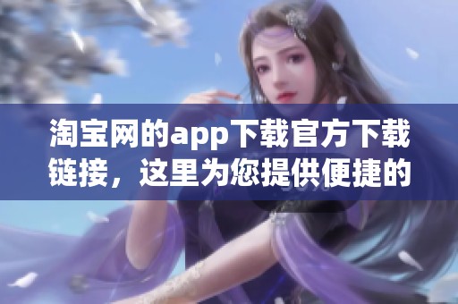 淘宝网的app下载官方下载链接，这里为您提供便捷的软件下载方式