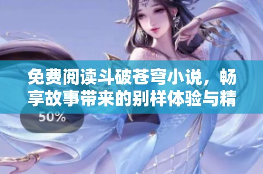 免费阅读斗破苍穹小说，畅享故事带来的别样体验与精彩冒险！