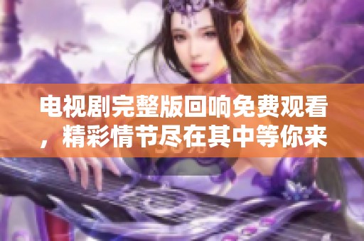 电视剧完整版回响免费观看，精彩情节尽在其中等你来发现