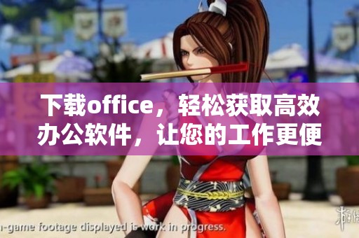 下载office，轻松获取高效办公软件，让您的工作更便捷高效