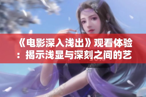 《电影深入浅出》观看体验：揭示浅显与深刻之间的艺术魅力