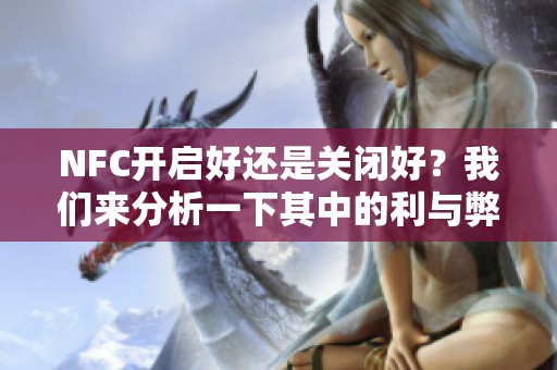 NFC开启好还是关闭好？我们来分析一下其中的利与弊。