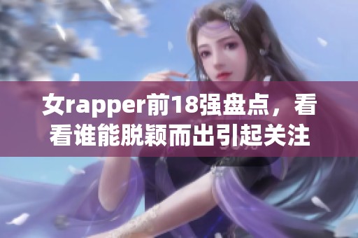 女rapper前18强盘点，看看谁能脱颖而出引起关注