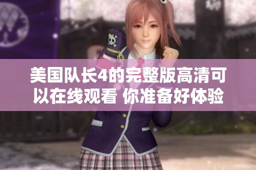美国队长4的完整版高清可以在线观看 你准备好体验这场超级英雄的冒险了吗