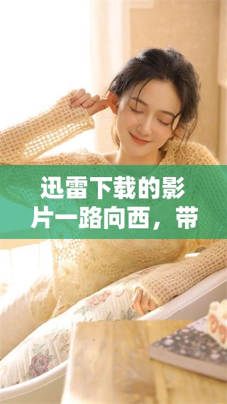 迅雷下载的影片一路向西，带你体验不一样的旅程和故事