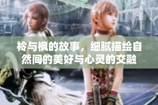 柃与枫的故事，细腻描绘自然间的美好与心灵的交融