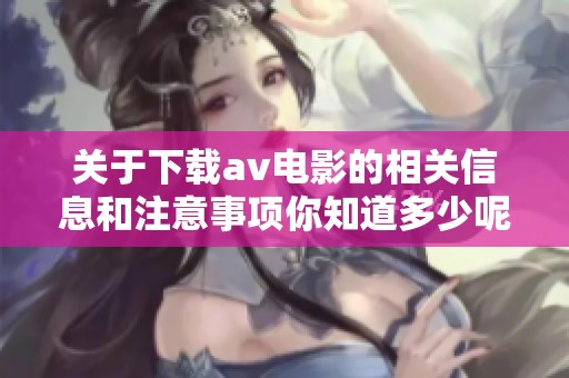 关于下载**电影的相关信息和注意事项你知道多少呢