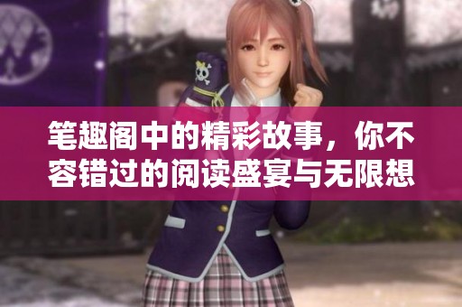笔趣阁中的精彩故事，你不容错过的阅读盛宴与无限想象