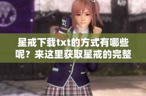 星戒下载txt的方式有哪些呢？来这里获取星戒的完整版本！