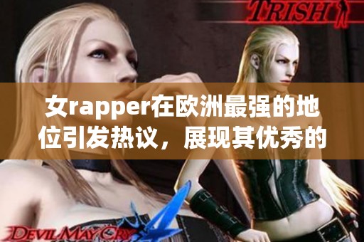 女rapper在欧洲最强的地位引发热议，展现其优秀的才华与魅力