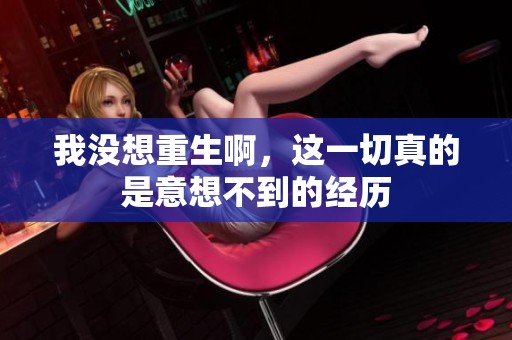 我没想重生啊，这一切真的是意想不到的经历
