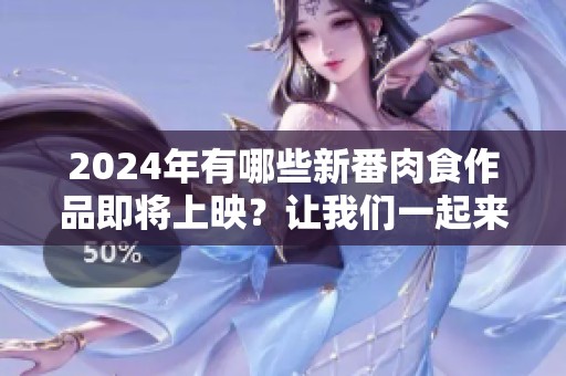 2024年有哪些新番肉食作品即将上映？让我们一起来看看吧！