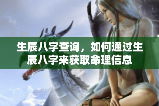 生辰八字查询，如何通过生辰八字来获取命理信息