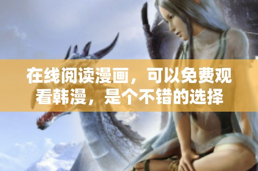 在线阅读漫画，可以免费观看韩漫，是个不错的选择