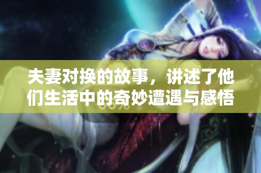 夫妻对换的故事，讲述了他们生活中的奇妙遭遇与感悟