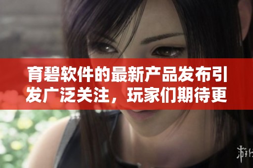 育碧软件的最新产品发布引发广泛关注，玩家们期待更多的游戏内容