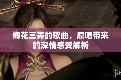 梅花三弄的歌曲，原唱带来的深情感受解析
