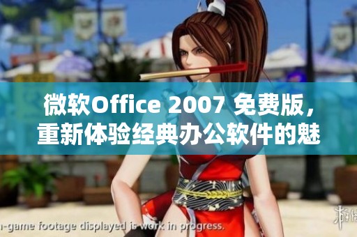微软Office 2007 免费版，重新体验经典办公软件的魅力与功能