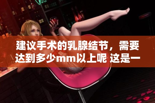 建议手术的乳腺结节，需要达到多少mm以上呢 这是一个值得关注的问题