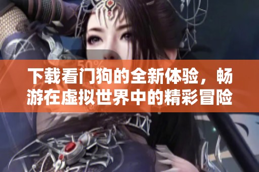 下载看门狗的全新体验，畅游在虚拟世界中的精彩冒险