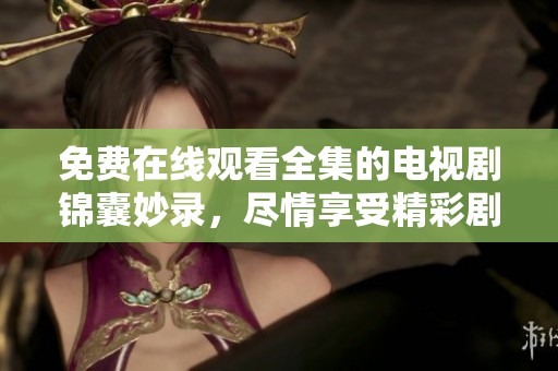 免费在线观看全集的电视剧锦囊妙录，尽情享受精彩剧情吧