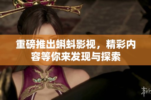 重磅推出蝌蚪影视，精彩内容等你来发现与探索