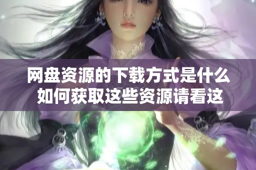 网盘资源的下载方式是什么 如何获取这些资源请看这里