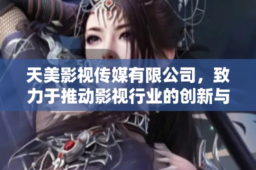 天美影视传媒有限公司，致力于推动影视行业的创新与发展