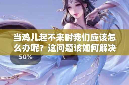 当鸡儿起不来时我们应该怎么办呢？这问题该如何解决呢？