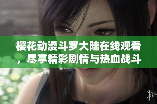 樱花动漫斗罗大陆在线观看，尽享精彩剧情与热血战斗乐趣