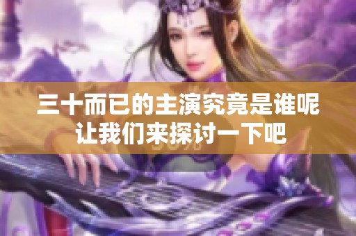 三十而已的主演究竟是谁呢 让我们来探讨一下吧