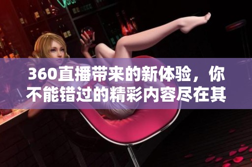 360直播带来的新体验，你不能错过的精彩内容尽在其中