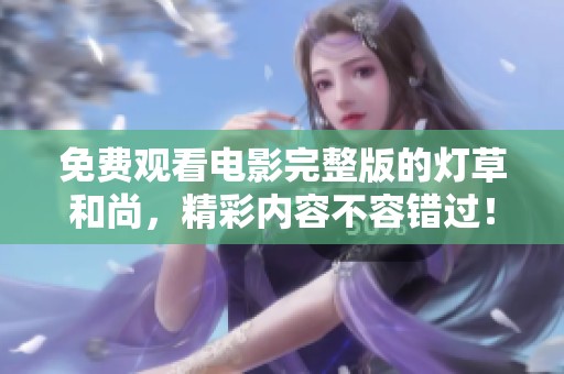 免费观看电影完整版的灯草和尚，精彩内容不容错过！