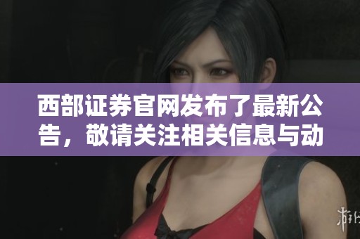 西部证券官网发布了最新公告，敬请关注相关信息与动态更新