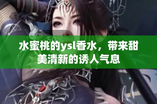 水蜜桃的ysl香水，带来甜美清新的诱人气息