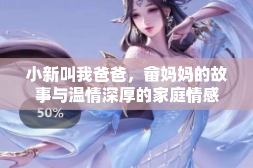 小新叫我爸爸，畲妈妈的故事与温情深厚的家庭情感