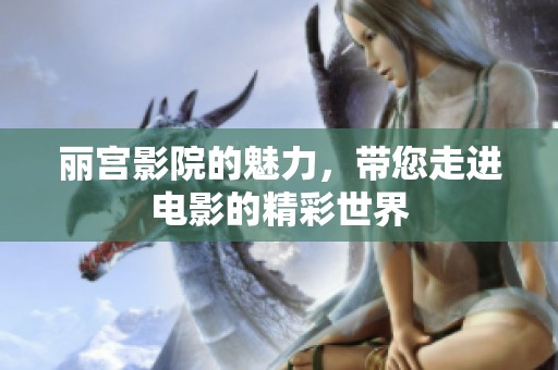 丽宫影院的魅力，带您走进电影的精彩世界