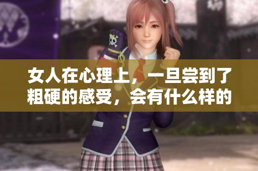 女人在心理上，一旦尝到了粗硬的感受，会有什么样的影响呢