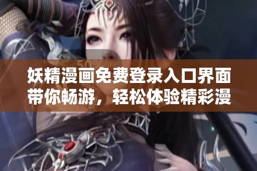 妖精漫画免费登录入口界面带你畅游，轻松体验精彩漫画世界的乐趣