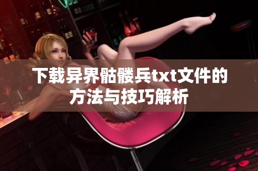 下载异界骷髅兵txt文件的方法与技巧解析