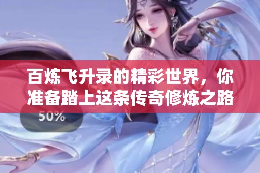 百炼飞升录的精彩世界，你准备踏上这条传奇修炼之路吗