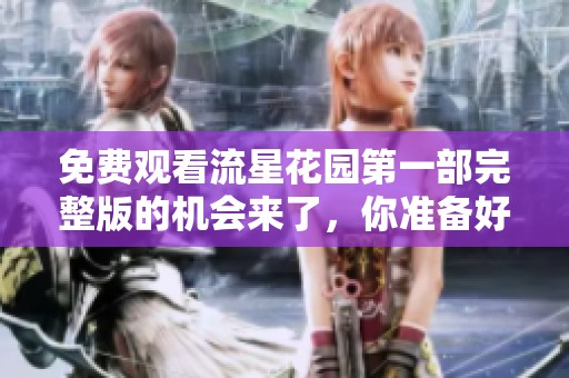 免费观看流星花园第一部完整版的机会来了，你准备好体验了吗