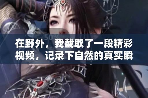 在野外，我截取了一段精彩视频，记录下自然的真实瞬间。